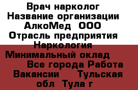 Врач-нарколог › Название организации ­ АлкоМед, ООО › Отрасль предприятия ­ Наркология › Минимальный оклад ­ 70 000 - Все города Работа » Вакансии   . Тульская обл.,Тула г.